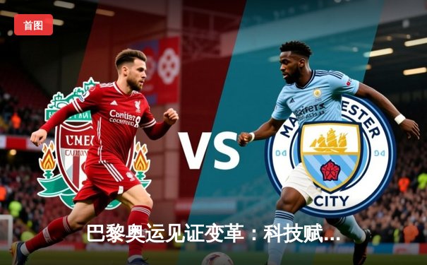 巴黎奥运见证变革：科技赋能、商业重塑与全民体育时代的交锋