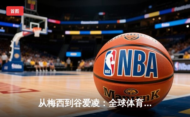 从梅西到谷爱凌：全球体育IP价值重构与数字传播新纪元