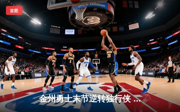 金州勇士末节逆转独行侠 库里狂砍42分率队锁定西部前六