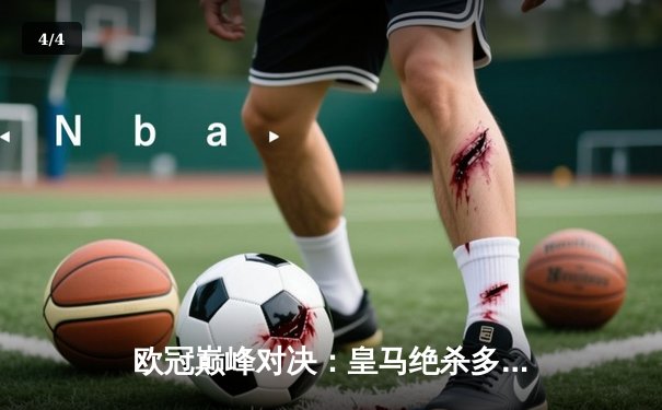 欧冠巅峰对决：皇马绝杀多特蒙德 维尼修斯一剑封喉夺第15冠 - 4