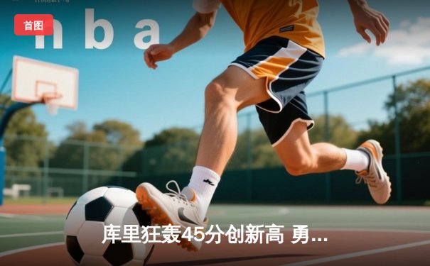 库里狂轰45分创新高 勇士逆转雄鹿赢得关键卡位战