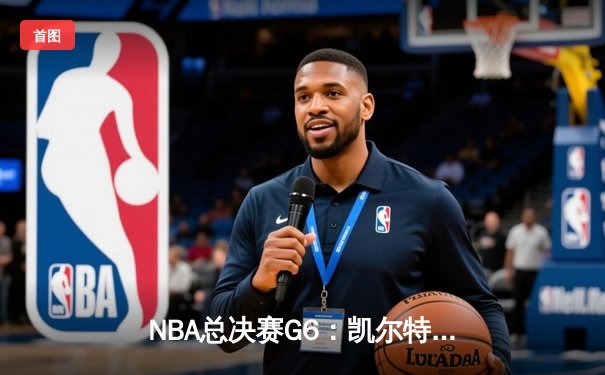 NBA总决赛G6：凯尔特人险胜勇士夺队史第18冠，塔图姆荣膺FMVP