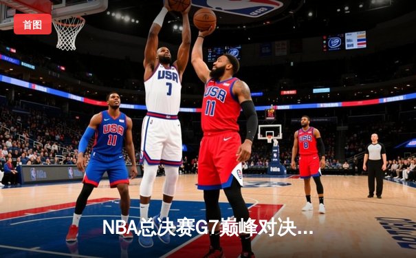 NBA总决赛G7巅峰对决：凯尔特人险胜勇士夺第18冠，塔图姆荣膺FMVP