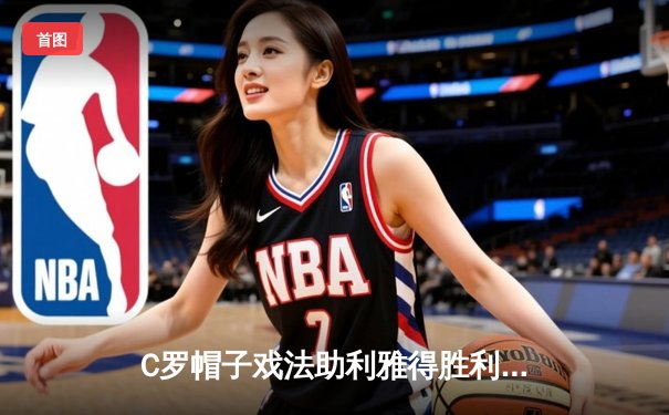 C罗帽子戏法助利雅得胜利4-1逆转吉达联合，39岁传奇书写不老神话