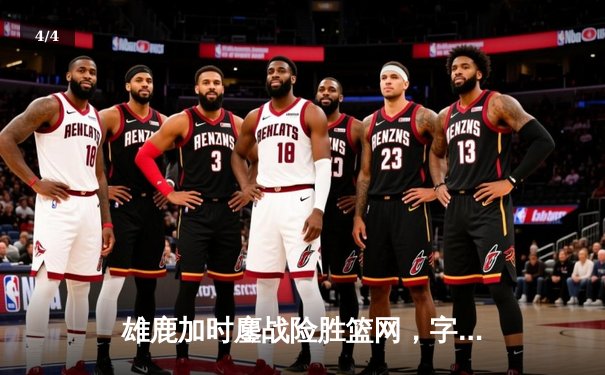 雄鹿加时鏖战险胜篮网，字母哥44分捍卫主场 - 4