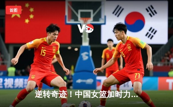 逆转奇迹！中国女篮加时力克日本，时隔12年重夺亚洲杯冠军