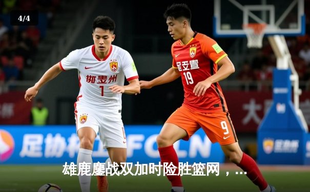 雄鹿鏖战双加时险胜篮网，字母哥44+14+6主宰攻防 - 4