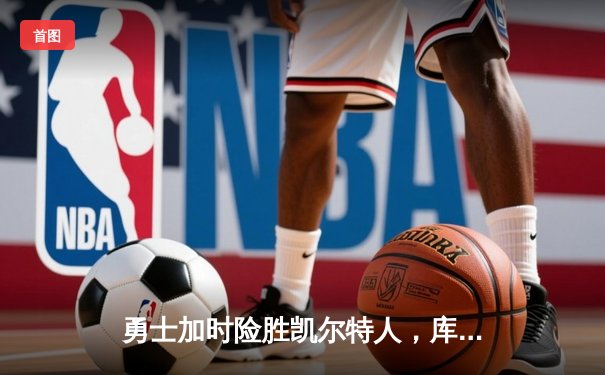 勇士加时险胜凯尔特人，库里狂砍43分率队逆转夺赛点